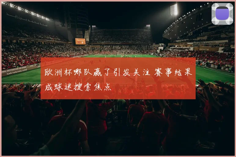 欧洲杯哪队赢了引发关注 赛事结果成球迷搜索焦点