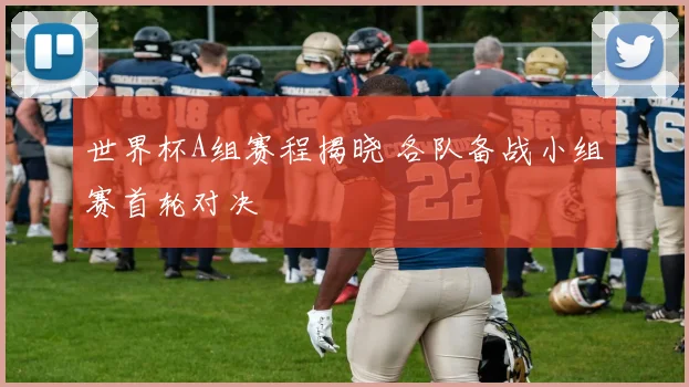 世界杯A组赛程揭晓 各队备战小组赛首轮对决