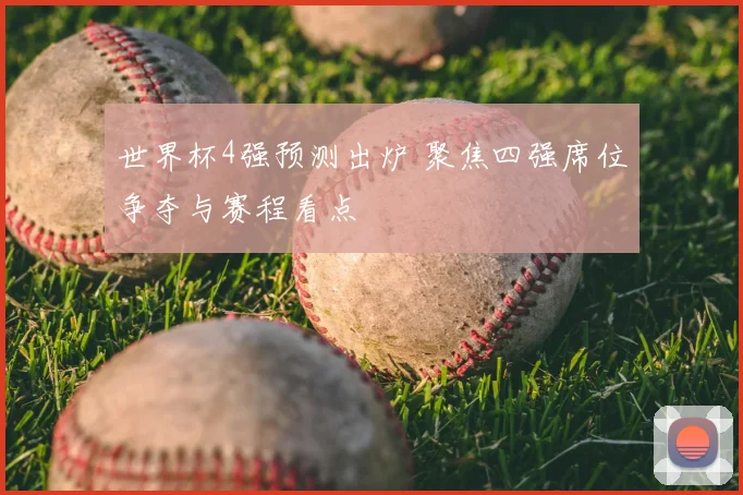 世界杯4强预测出炉 聚焦四强席位争夺与赛程看点