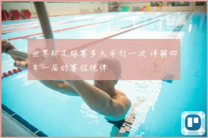 世界杯足球赛多久举行一次 详解四年一届的赛程规律