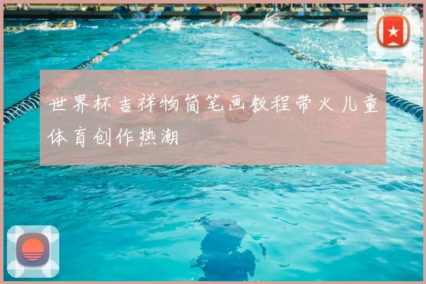 世界杯吉祥物简笔画教程带火儿童体育创作热潮
