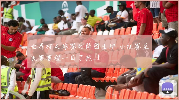 世界杯足球赛对阵图出炉 小组赛至决赛赛程一目了然_1